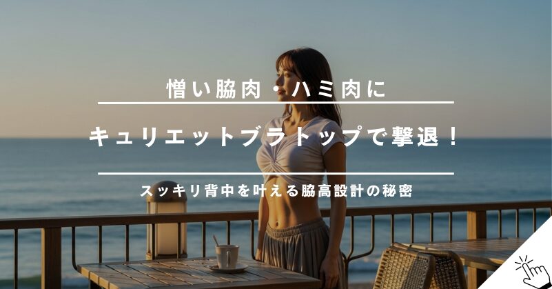 キュリエットブラトップで脇肉・背中のハミ肉は消える？脇高設計の効果を解説