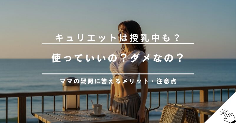 キュリエットブラトップは授乳中に使える？メリット・デメリットと注意点